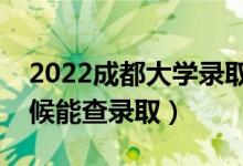 2022成都大學(xué)錄取時間及查詢?nèi)肟冢ㄊ裁磿r候能查錄?。?class=