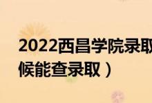 2022西昌學(xué)院錄取時間及查詢?nèi)肟冢ㄊ裁磿r候能查錄?。?class=