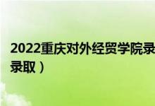 2022重慶對(duì)外經(jīng)貿(mào)學(xué)院錄取時(shí)間及查詢?nèi)肟冢ㄊ裁磿r(shí)候能查錄?。?class=