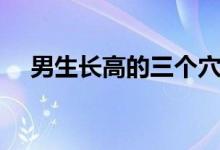 男生長高的三個(gè)穴位（男生長高小竅門）