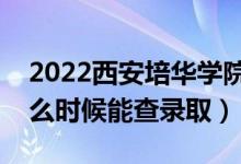 2022西安培華學(xué)院錄取時間及查詢?nèi)肟冢ㄊ裁磿r候能查錄?。?class=