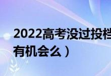 2022高考沒過投檔線就一定不能錄取嗎（還有機(jī)會么）