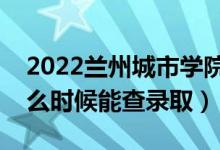2022蘭州城市學院錄取時間及查詢入口（什么時候能查錄?。?class=