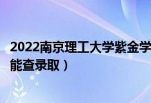 2022南京理工大學(xué)紫金學(xué)院錄取時(shí)間及查詢?nèi)肟冢ㄊ裁磿r(shí)候能查錄?。?class=