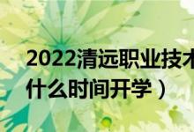 2022清遠職業(yè)技術學院暑假放假時間安排（什么時間開學）