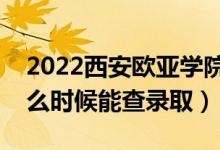 2022西安歐亞學(xué)院錄取時間及查詢?nèi)肟冢ㄊ裁磿r候能查錄?。?class=