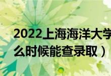 2022上海海洋大學錄取時間及查詢入口（什么時候能查錄?。?class=