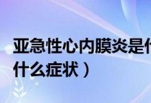 亞急性心內(nèi)膜炎是什么?。▉喖毙孕膬?nèi)膜炎有什么癥狀）