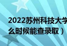 2022蘇州科技大學(xué)錄取時(shí)間及查詢?nèi)肟冢ㄊ裁磿r(shí)候能查錄?。?class=