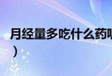 月經(jīng)量多吃什么藥呢(月經(jīng)量多吃什么藥最好)