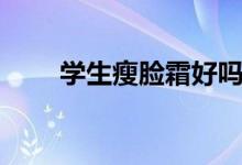 學(xué)生瘦臉霜好嗎（學(xué)生瘦臉的方法）