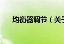 均衡器調(diào)節(jié)（關(guān)于均衡器調(diào)節(jié)的介紹）