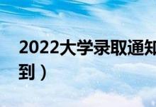 2022大學(xué)錄取通知書幾號發(fā)（什么時(shí)候能收到）