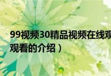 99視頻30精品視頻在線觀看（關(guān)于99視頻30精品視頻在線觀看的介紹）