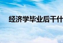 經(jīng)濟學畢業(yè)后干什么（就業(yè)方向有哪些）