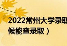 2022常州大學(xué)錄取時(shí)間及查詢?nèi)肟冢ㄊ裁磿r(shí)候能查錄?。?class=
