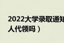 2022大學錄取通知書必須本人領嗎（可以別人代領嗎）