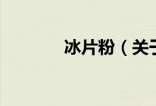 冰片粉（關于冰片粉的介紹）