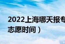 2022上海哪天報(bào)專科征求志愿（上海報(bào)征集志愿時(shí)間）