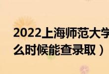 2022上海師范大學(xué)錄取時(shí)間及查詢(xún)?nèi)肟冢ㄊ裁磿r(shí)候能查錄?。?class=