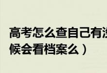 高考怎么查自己有沒(méi)有被學(xué)校錄?。ㄤ浫〉臅r(shí)候會(huì)看檔案么）