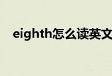 eighth怎么讀英文語音(eighth怎么讀)