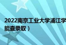 2022南京工業(yè)大學浦江學院錄取時間及查詢入口（什么時候能查錄?。?class=
