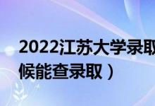 2022江蘇大學(xué)錄取時間及查詢?nèi)肟冢ㄊ裁磿r候能查錄?。?class=
