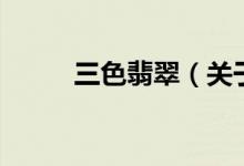 三色翡翠（關于三色翡翠的介紹）