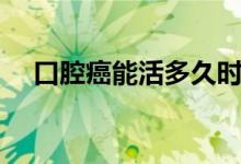 口腔癌能活多久時間（口腔癌能活多久）