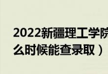 2022新疆理工學院錄取時間及查詢入口（什么時候能查錄?。?class=