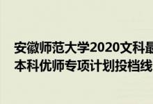 安徽師范大學(xué)2020文科最低投檔線(2022安徽高考提前批本科優(yōu)師專項計劃投檔線)