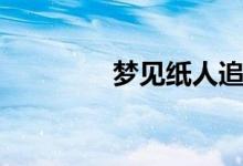 夢(mèng)見紙人追我(夢(mèng)見紙人)