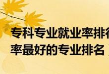 專科專業(yè)就業(yè)率排行榜2020（2022?？凭蜆I(yè)率最好的專業(yè)排名）