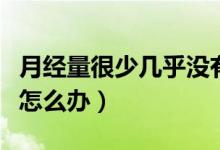 月經(jīng)量很少幾乎沒(méi)有是什么原因（月經(jīng)量很少怎么辦）