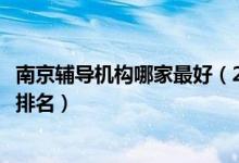 南京輔導機構哪家最好（2022最新南京中小學輔導補習機構排名）