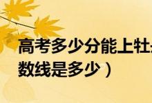 高考多少分能上牡丹江醫(yī)學院（2020錄取分數(shù)線是多少）