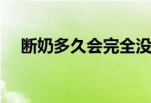 斷奶多久會完全沒奶（斷奶多久來月經(jīng)）