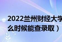 2022蘭州財經大學錄取時間及查詢入口（什么時候能查錄?。?class=