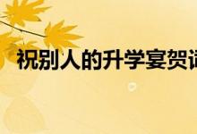 祝別人的升學宴賀詞簡短（祝福精選語錄）