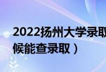 2022揚(yáng)州大學(xué)錄取時(shí)間及查詢?nèi)肟冢ㄊ裁磿r(shí)候能查錄?。?class=