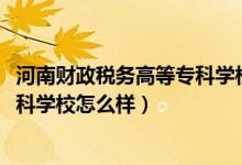 河南財政稅務高等專科學校網(wǎng)站（2022河南財政稅務高等?？茖W校怎么樣）
