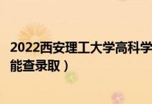 2022西安理工大學(xué)高科學(xué)院錄取時(shí)間及查詢?nèi)肟冢ㄊ裁磿r(shí)候能查錄?。?class=
