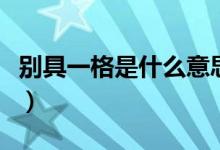別具一格是什么意思?。▌e具一格是什么意思）