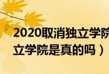 2020取消獨立學院是真的嗎（五年內(nèi)取消獨立學院是真的嗎）