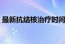 最新抗結(jié)核治療時間（最新抗結(jié)核治療方案）