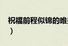 祝福前程似錦的唯美句子（2022升學祝福語）