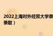 2022上海對(duì)外經(jīng)貿(mào)大學(xué)錄取時(shí)間及查詢(xún)?nèi)肟冢ㄊ裁磿r(shí)候能查錄?。?class=