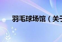 羽毛球場館（關于羽毛球場館的介紹）