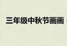 三年級(jí)中秋節(jié)畫畫（三年級(jí)中秋節(jié)畫簡單）